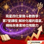 飛星四化紫微斗數教學：第7堂課程解析化權的霸氣、積極與事業地位推動力